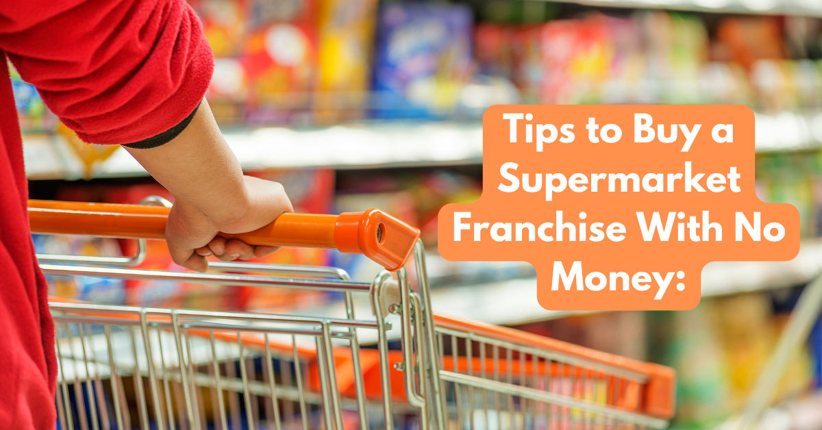 Tips to Buy a Supermarket Franchise With No Money:
